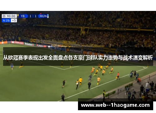 从欧冠赛季表现出发全面盘点各支豪门球队实力走势与战术演变解析