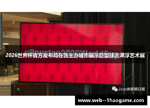 2026世界杯官方发布将在各主办城市展示巨型球衣漂浮艺术展