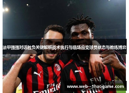 法甲强强对话胜负关键解析战术执行与临场应变球员状态与教练博弈