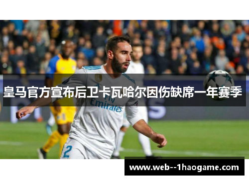 皇马官方宣布后卫卡瓦哈尔因伤缺席一年赛季 