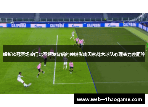 解析欧冠赛场冷门比赛频发背后的关键影响因素战术球队心理实力差距等
