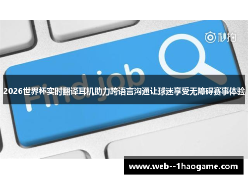 2026世界杯实时翻译耳机助力跨语言沟通让球迷享受无障碍赛事体验