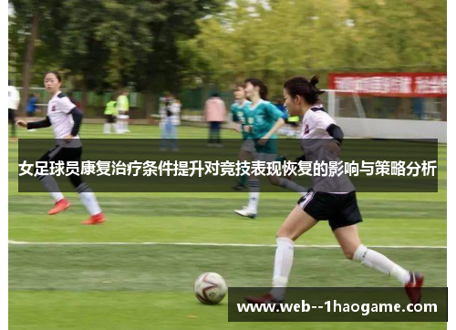 女足球员康复治疗条件提升对竞技表现恢复的影响与策略分析