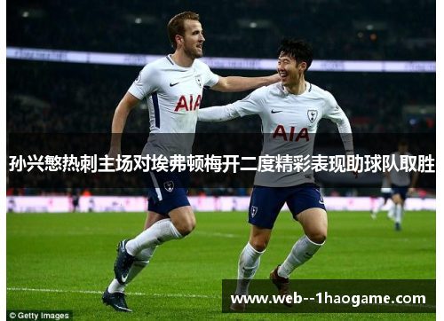 孙兴慜热刺主场对埃弗顿梅开二度精彩表现助球队取胜