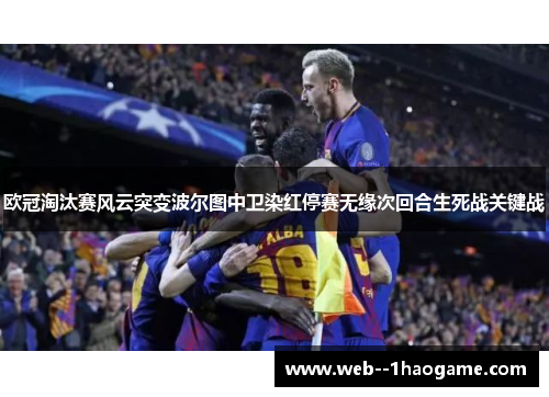 欧冠淘汰赛风云突变波尔图中卫染红停赛无缘次回合生死战关键战