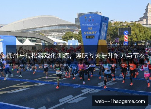 杭州马拉松游戏化训练，趣味闯关提升耐力与节奏